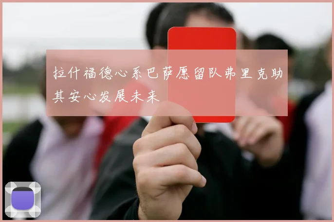 拉什福德心系巴萨愿留队弗里克助其安心发展未来