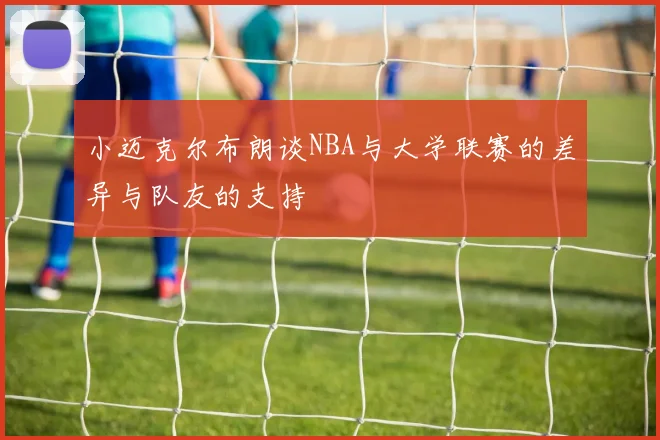 小迈克尔布朗谈NBA与大学联赛的差异与队友的支持