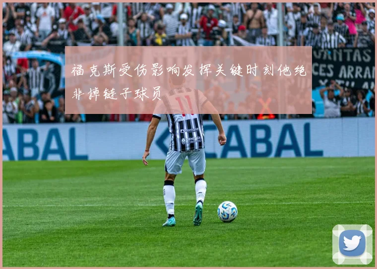 福克斯受伤影响发挥关键时刻他绝非掉链子球员