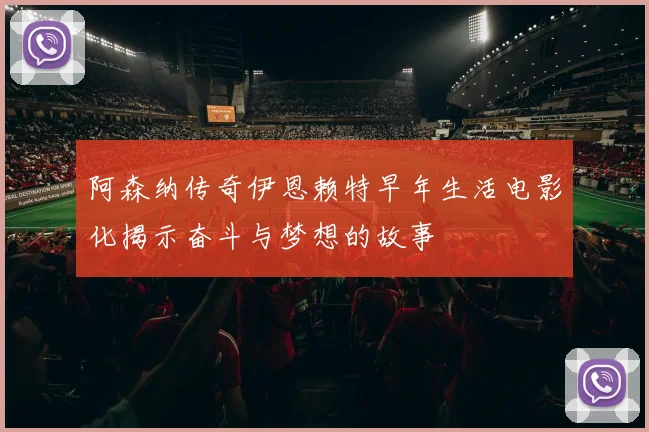 阿森纳传奇伊恩赖特早年生活电影化揭示奋斗与梦想的故事