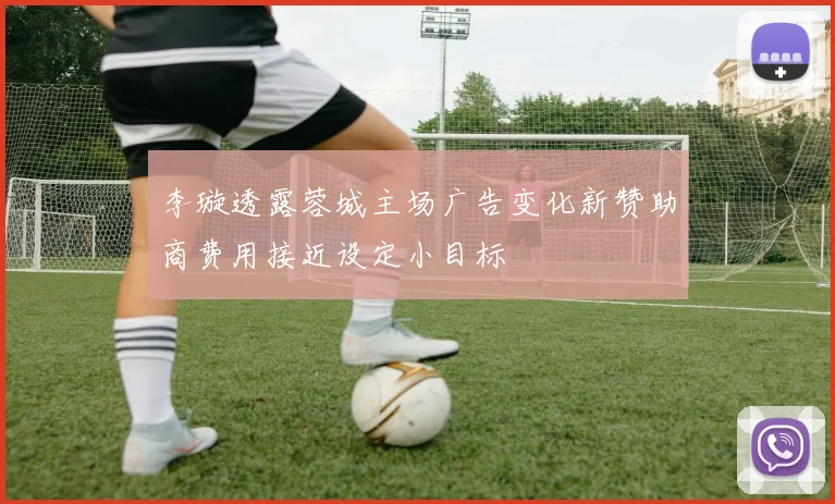 李璇透露蓉城主场广告变化新赞助商费用接近设定小目标