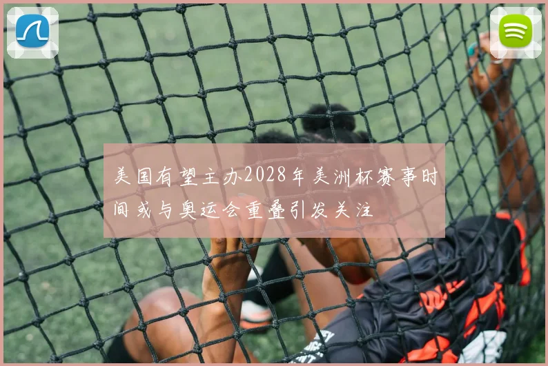 美国有望主办2028年美洲杯赛事时间或与奥运会重叠引发关注